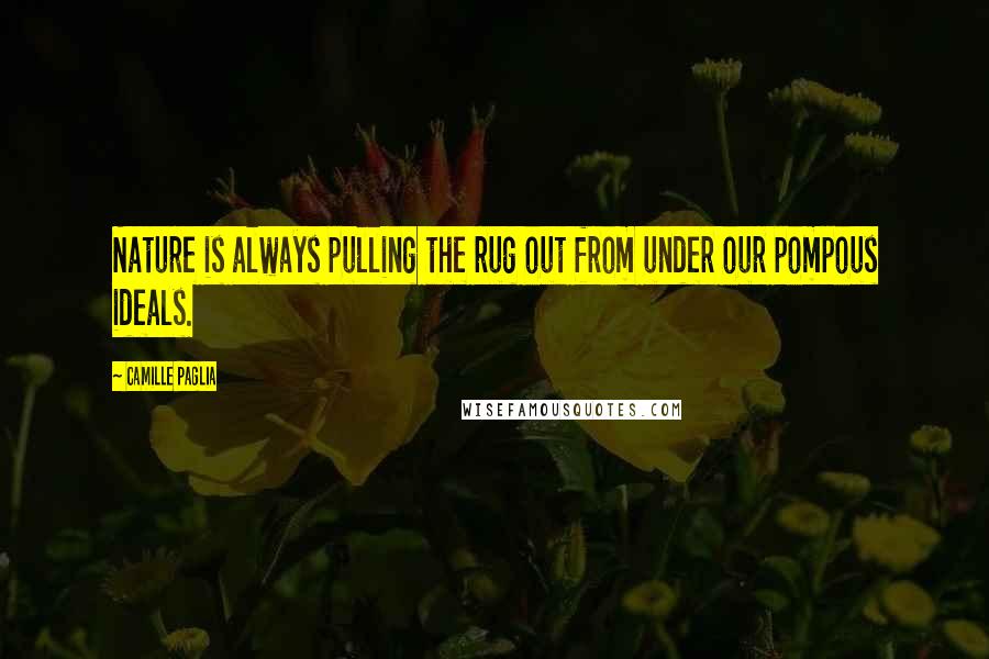 Camille Paglia Quotes: Nature is always pulling the rug out from under our pompous ideals.