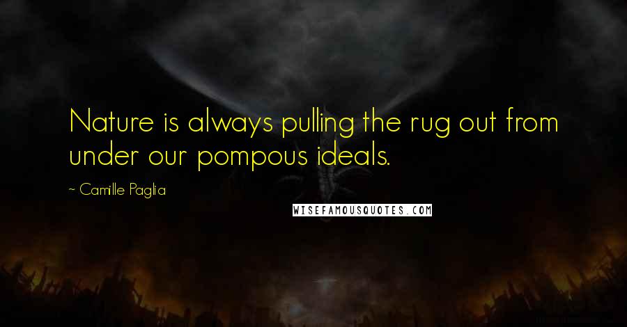 Camille Paglia Quotes: Nature is always pulling the rug out from under our pompous ideals.