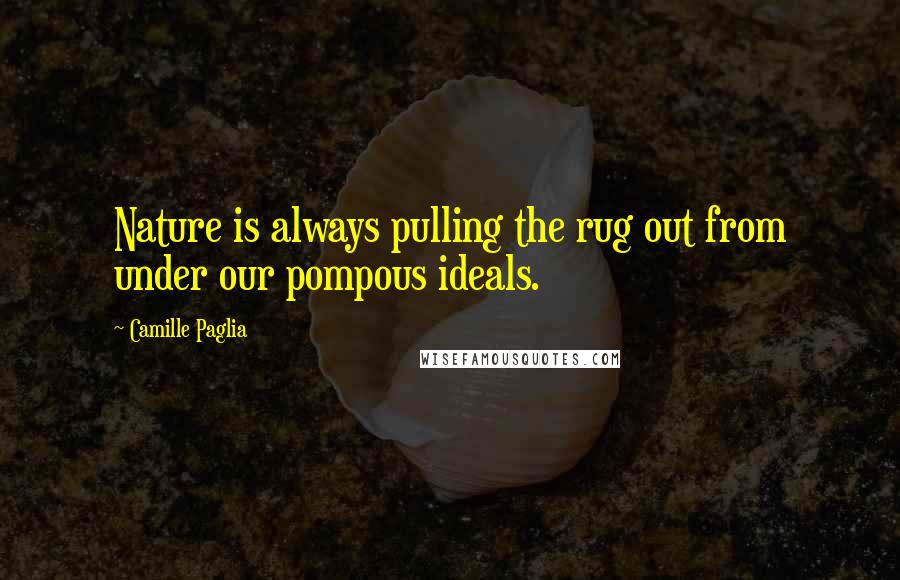 Camille Paglia Quotes: Nature is always pulling the rug out from under our pompous ideals.