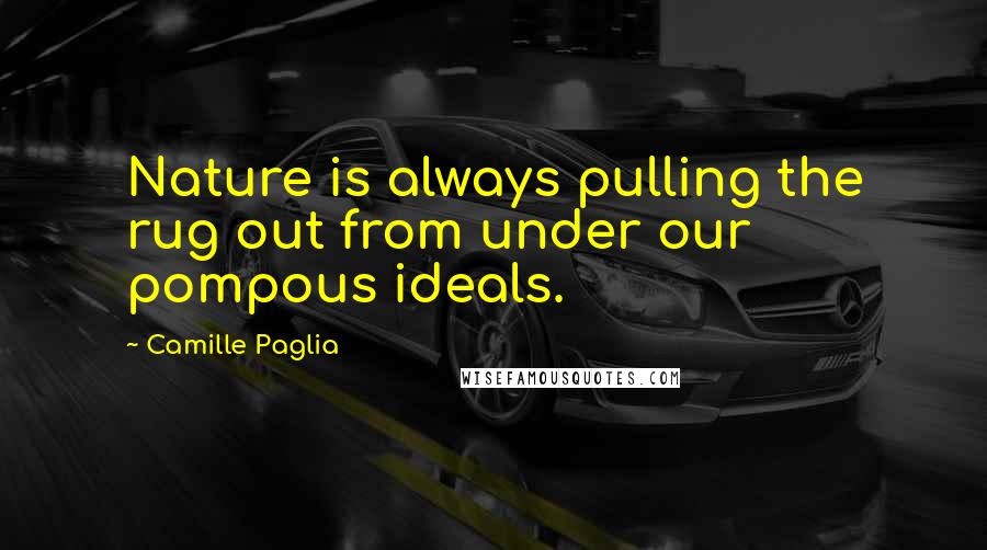 Camille Paglia Quotes: Nature is always pulling the rug out from under our pompous ideals.