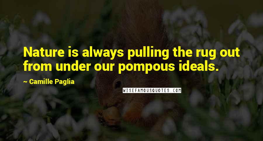 Camille Paglia Quotes: Nature is always pulling the rug out from under our pompous ideals.