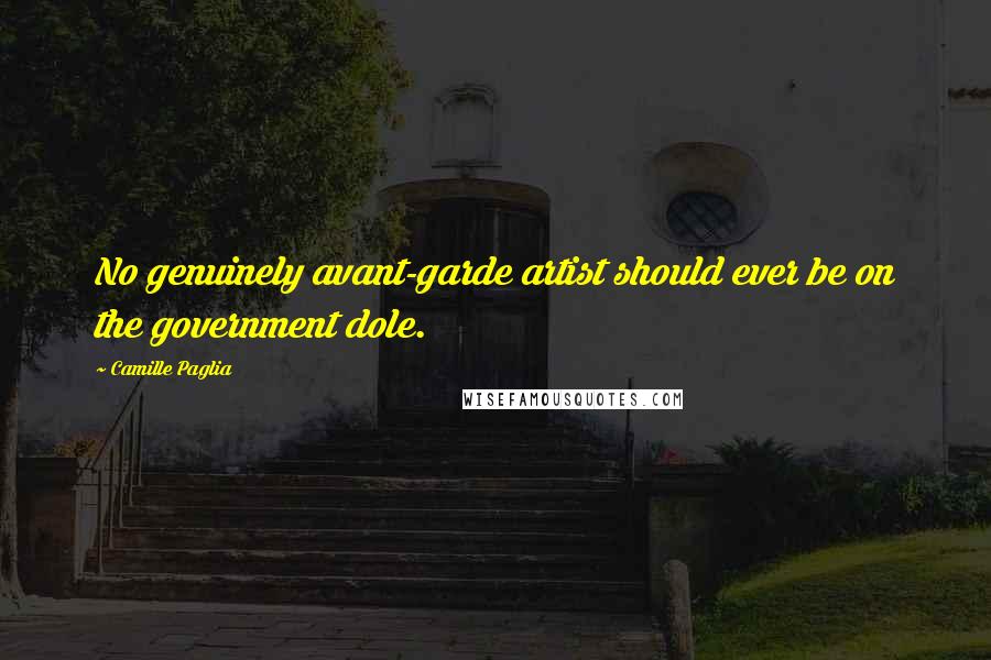 Camille Paglia Quotes: No genuinely avant-garde artist should ever be on the government dole.