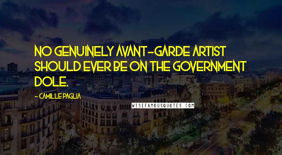 Camille Paglia Quotes: No genuinely avant-garde artist should ever be on the government dole.