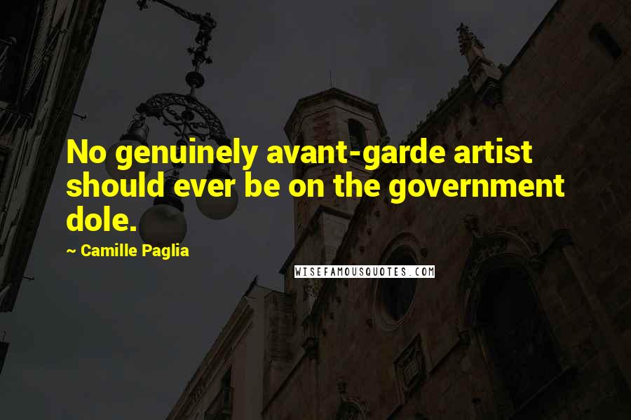 Camille Paglia Quotes: No genuinely avant-garde artist should ever be on the government dole.