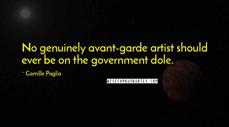 Camille Paglia Quotes: No genuinely avant-garde artist should ever be on the government dole.