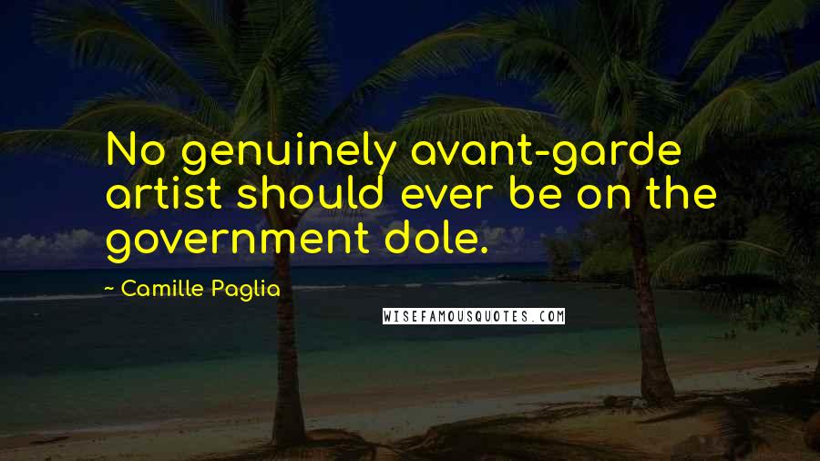 Camille Paglia Quotes: No genuinely avant-garde artist should ever be on the government dole.