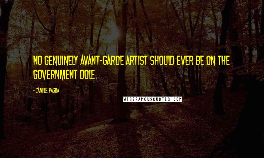 Camille Paglia Quotes: No genuinely avant-garde artist should ever be on the government dole.