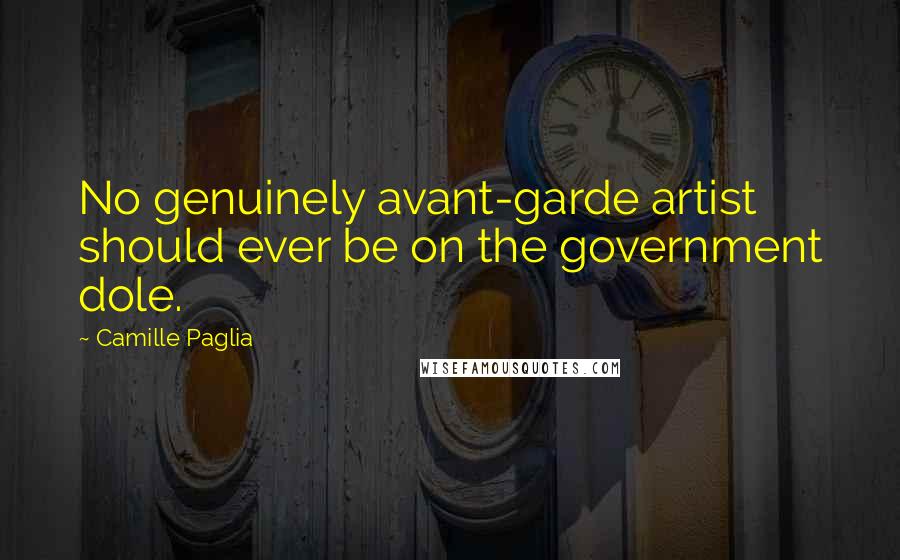 Camille Paglia Quotes: No genuinely avant-garde artist should ever be on the government dole.