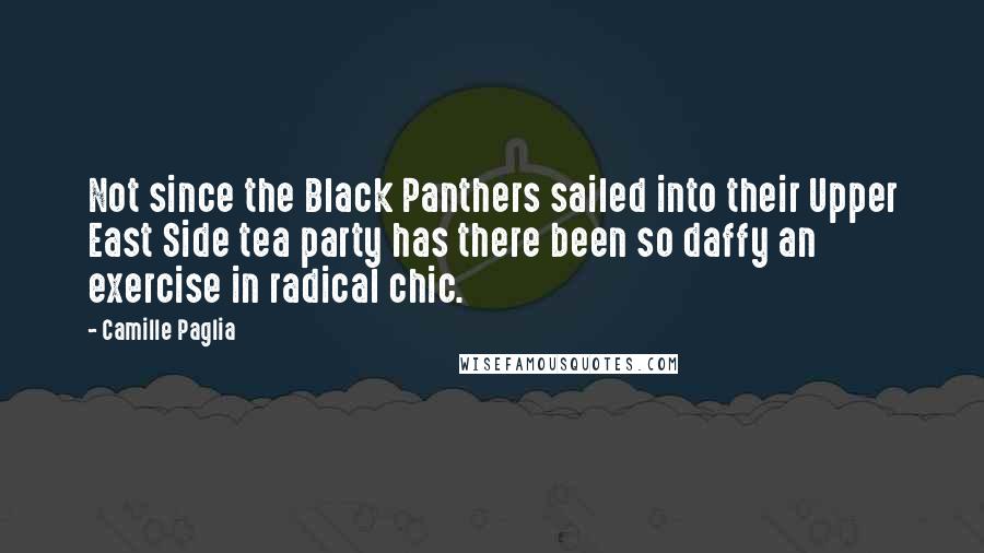 Camille Paglia Quotes: Not since the Black Panthers sailed into their Upper East Side tea party has there been so daffy an exercise in radical chic.