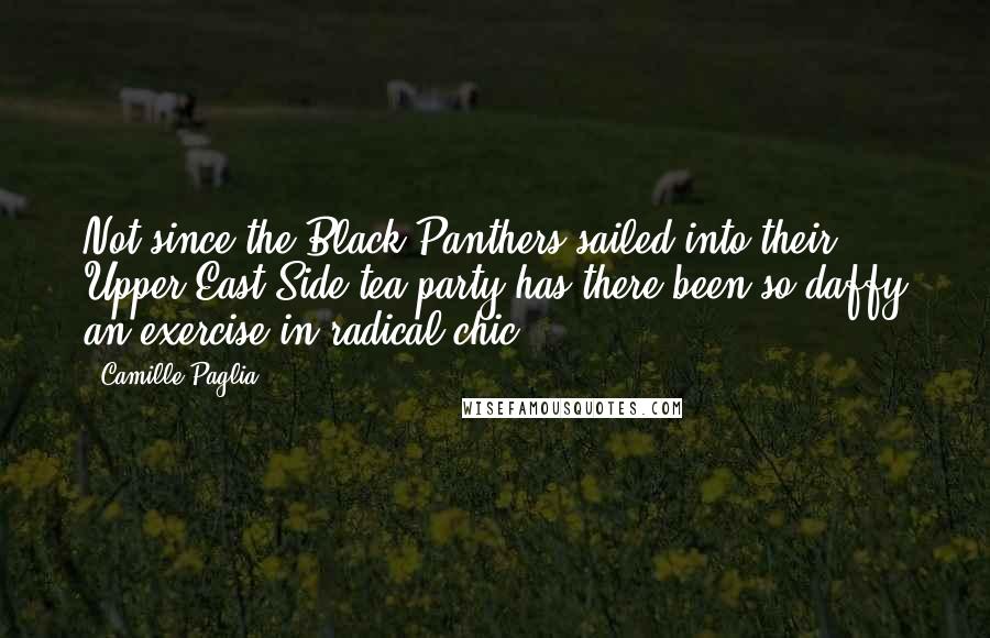 Camille Paglia Quotes: Not since the Black Panthers sailed into their Upper East Side tea party has there been so daffy an exercise in radical chic.