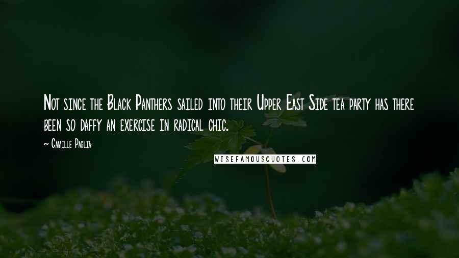 Camille Paglia Quotes: Not since the Black Panthers sailed into their Upper East Side tea party has there been so daffy an exercise in radical chic.