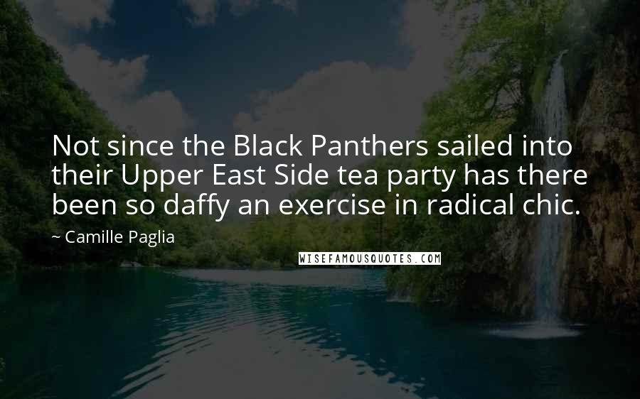 Camille Paglia Quotes: Not since the Black Panthers sailed into their Upper East Side tea party has there been so daffy an exercise in radical chic.