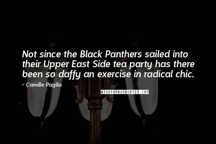 Camille Paglia Quotes: Not since the Black Panthers sailed into their Upper East Side tea party has there been so daffy an exercise in radical chic.