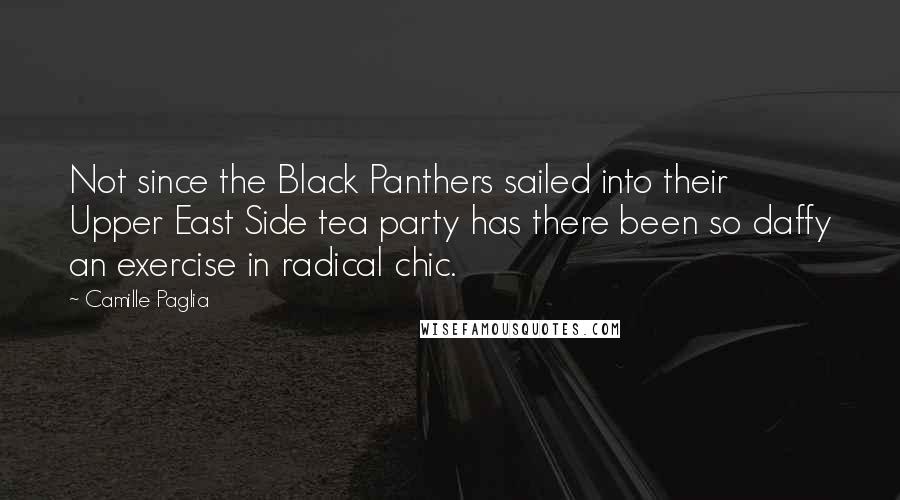 Camille Paglia Quotes: Not since the Black Panthers sailed into their Upper East Side tea party has there been so daffy an exercise in radical chic.