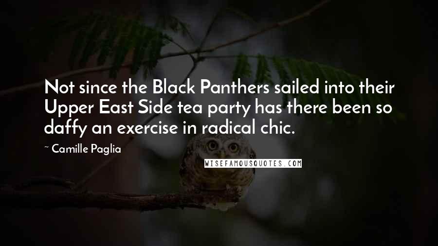 Camille Paglia Quotes: Not since the Black Panthers sailed into their Upper East Side tea party has there been so daffy an exercise in radical chic.