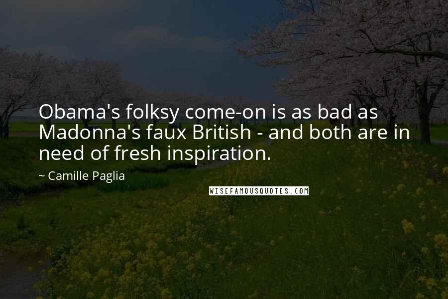 Camille Paglia Quotes: Obama's folksy come-on is as bad as Madonna's faux British - and both are in need of fresh inspiration.