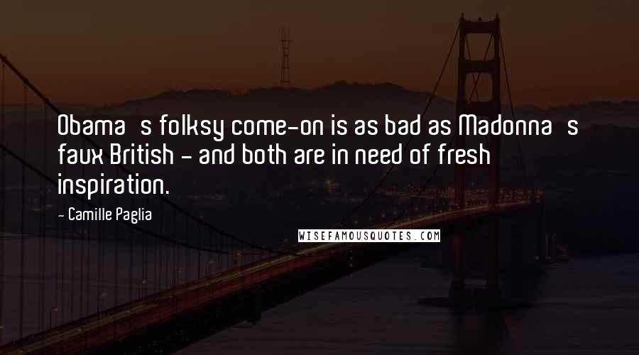 Camille Paglia Quotes: Obama's folksy come-on is as bad as Madonna's faux British - and both are in need of fresh inspiration.
