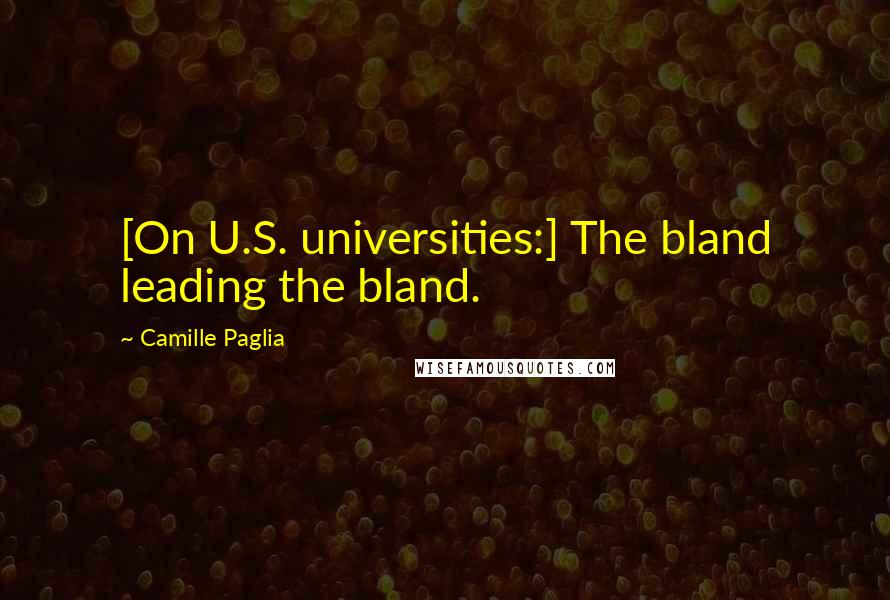 Camille Paglia Quotes: [On U.S. universities:] The bland leading the bland.