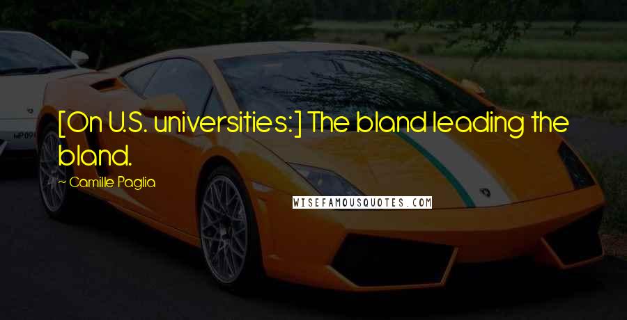 Camille Paglia Quotes: [On U.S. universities:] The bland leading the bland.