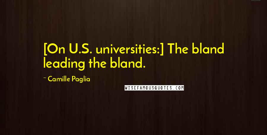 Camille Paglia Quotes: [On U.S. universities:] The bland leading the bland.