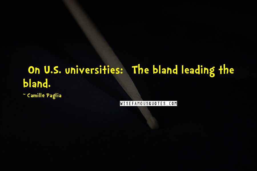 Camille Paglia Quotes: [On U.S. universities:] The bland leading the bland.