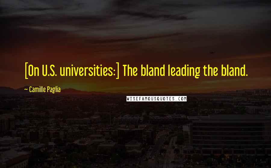 Camille Paglia Quotes: [On U.S. universities:] The bland leading the bland.