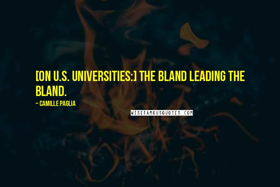 Camille Paglia Quotes: [On U.S. universities:] The bland leading the bland.