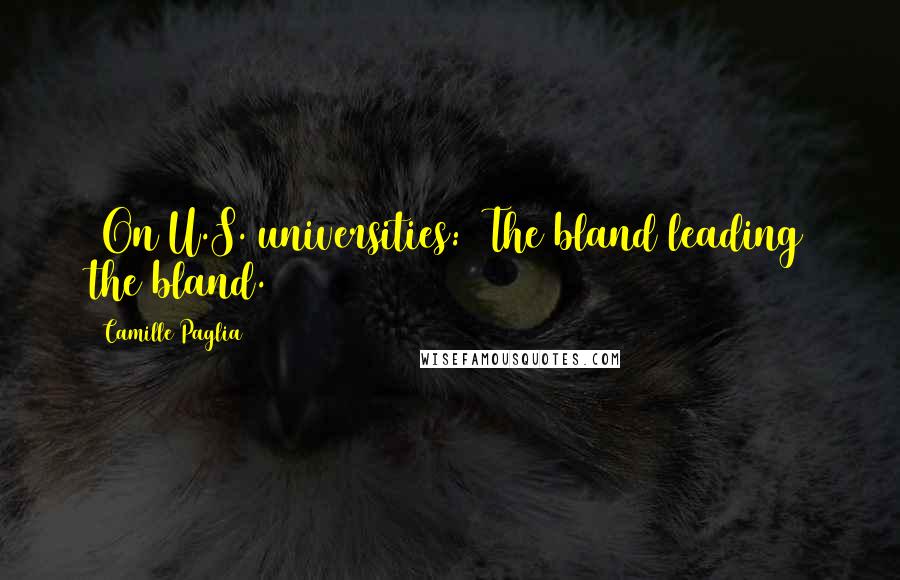 Camille Paglia Quotes: [On U.S. universities:] The bland leading the bland.