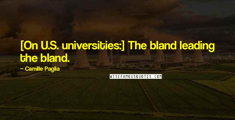 Camille Paglia Quotes: [On U.S. universities:] The bland leading the bland.