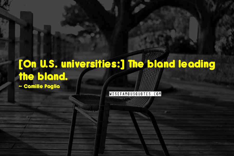 Camille Paglia Quotes: [On U.S. universities:] The bland leading the bland.