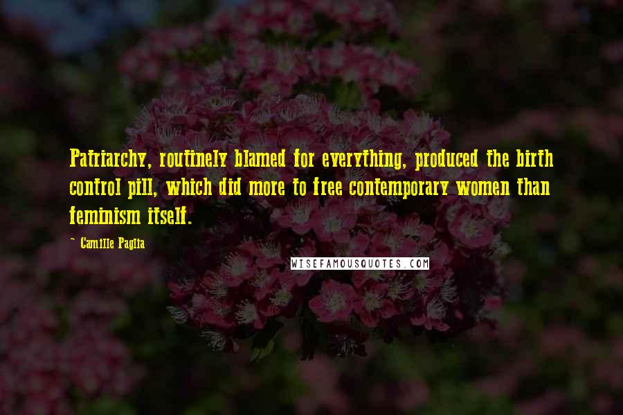 Camille Paglia Quotes: Patriarchy, routinely blamed for everything, produced the birth control pill, which did more to free contemporary women than feminism itself.