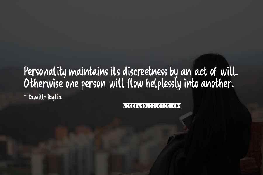 Camille Paglia Quotes: Personality maintains its discreetness by an act of will. Otherwise one person will flow helplessly into another.