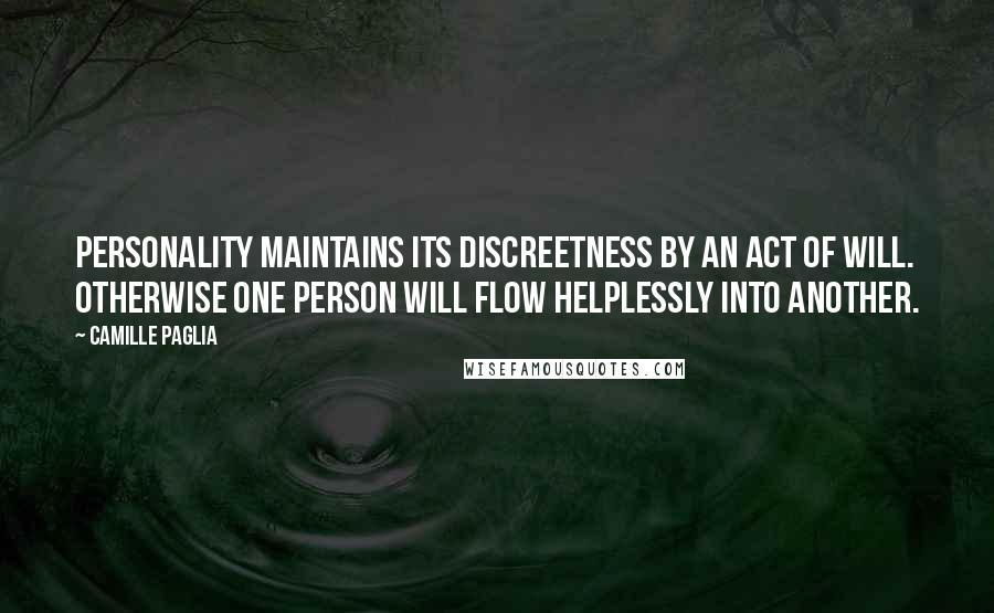 Camille Paglia Quotes: Personality maintains its discreetness by an act of will. Otherwise one person will flow helplessly into another.