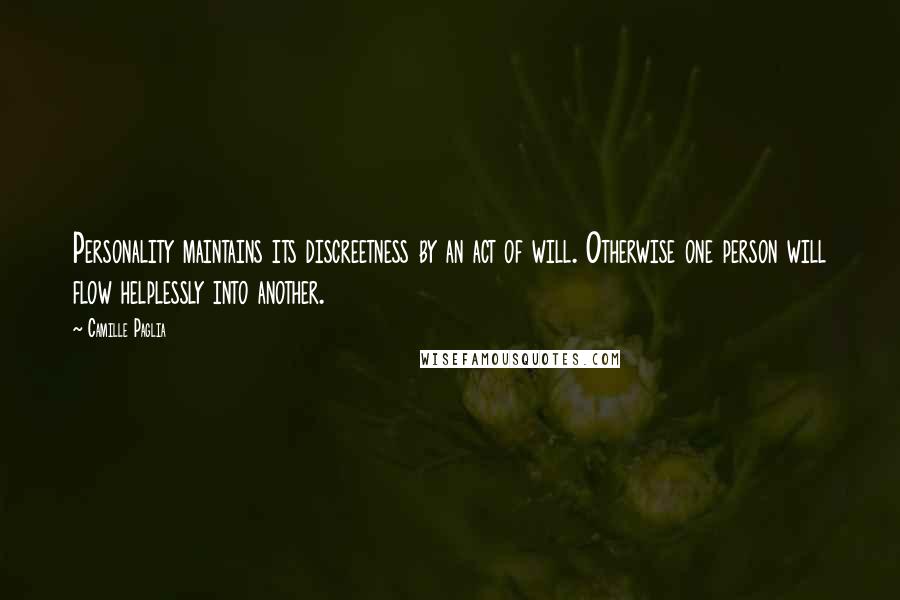 Camille Paglia Quotes: Personality maintains its discreetness by an act of will. Otherwise one person will flow helplessly into another.