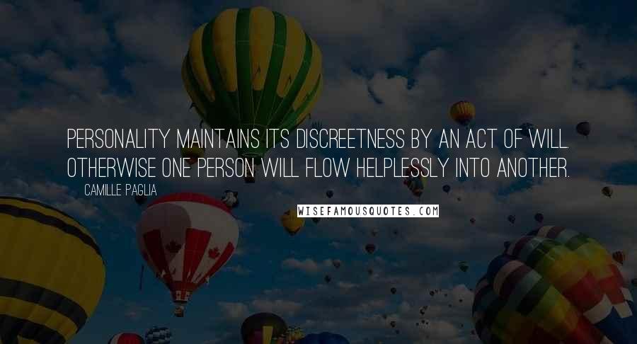 Camille Paglia Quotes: Personality maintains its discreetness by an act of will. Otherwise one person will flow helplessly into another.