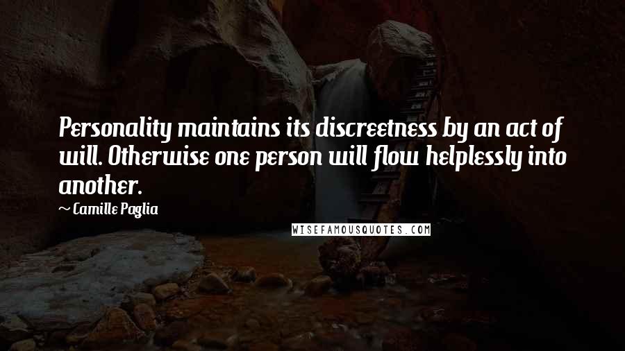 Camille Paglia Quotes: Personality maintains its discreetness by an act of will. Otherwise one person will flow helplessly into another.