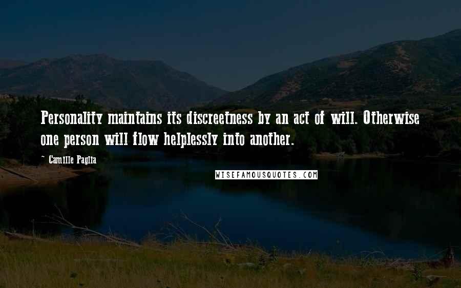 Camille Paglia Quotes: Personality maintains its discreetness by an act of will. Otherwise one person will flow helplessly into another.