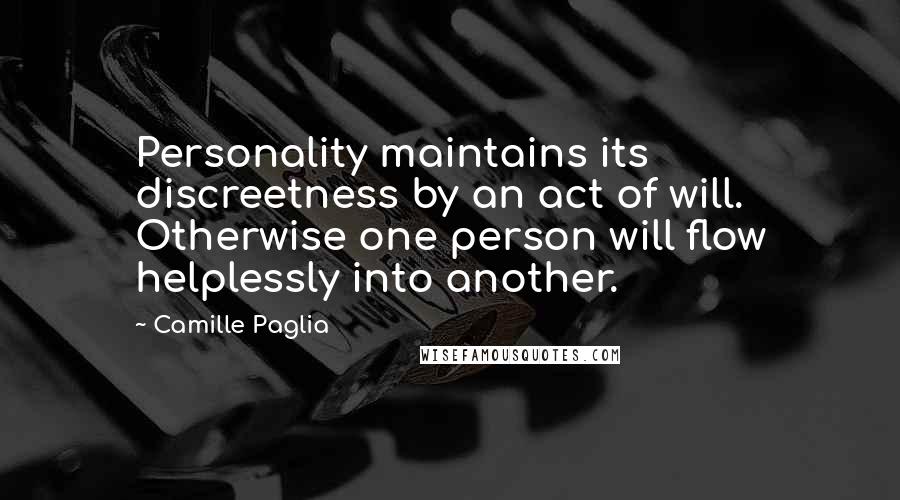 Camille Paglia Quotes: Personality maintains its discreetness by an act of will. Otherwise one person will flow helplessly into another.