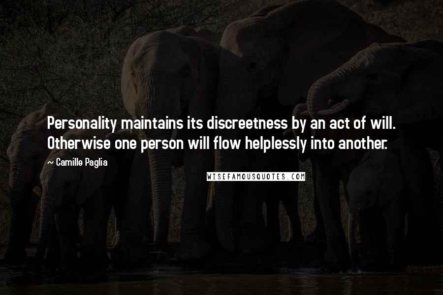 Camille Paglia Quotes: Personality maintains its discreetness by an act of will. Otherwise one person will flow helplessly into another.