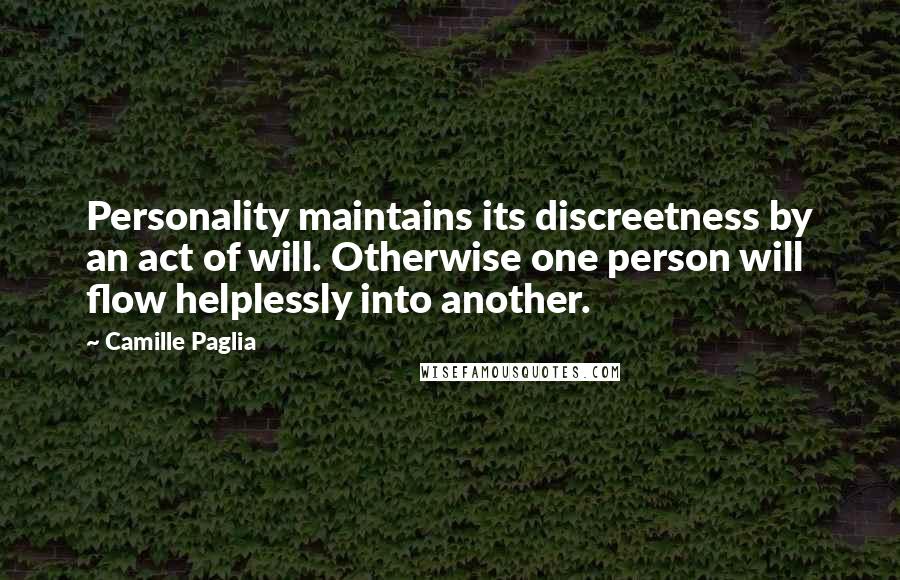 Camille Paglia Quotes: Personality maintains its discreetness by an act of will. Otherwise one person will flow helplessly into another.