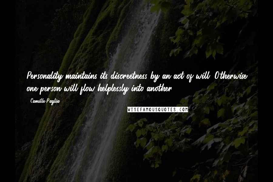 Camille Paglia Quotes: Personality maintains its discreetness by an act of will. Otherwise one person will flow helplessly into another.