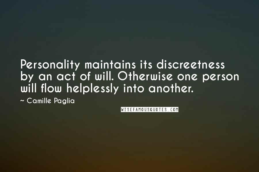 Camille Paglia Quotes: Personality maintains its discreetness by an act of will. Otherwise one person will flow helplessly into another.