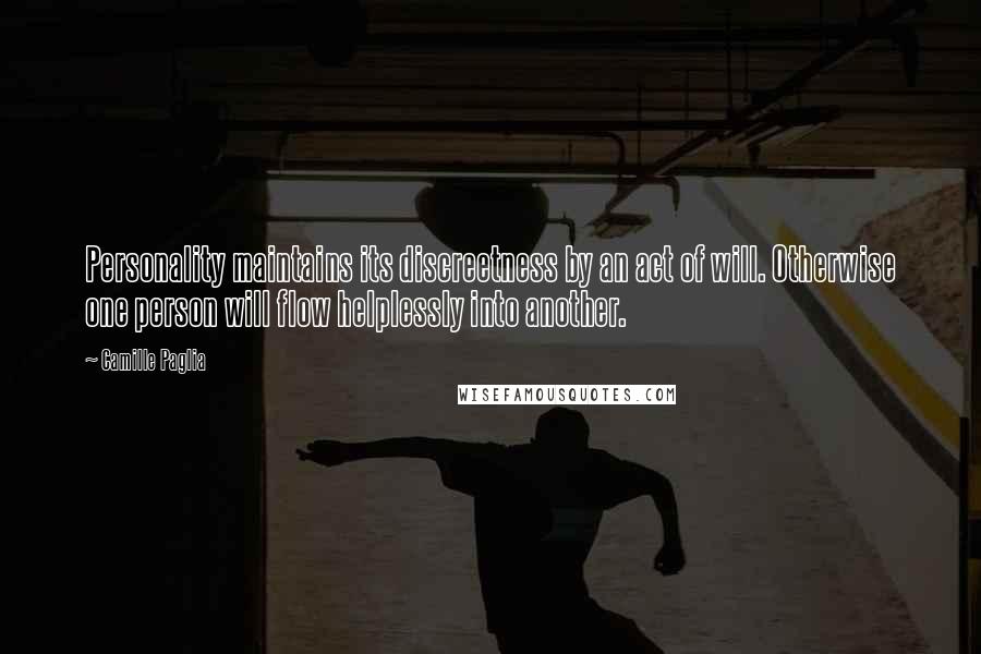 Camille Paglia Quotes: Personality maintains its discreetness by an act of will. Otherwise one person will flow helplessly into another.