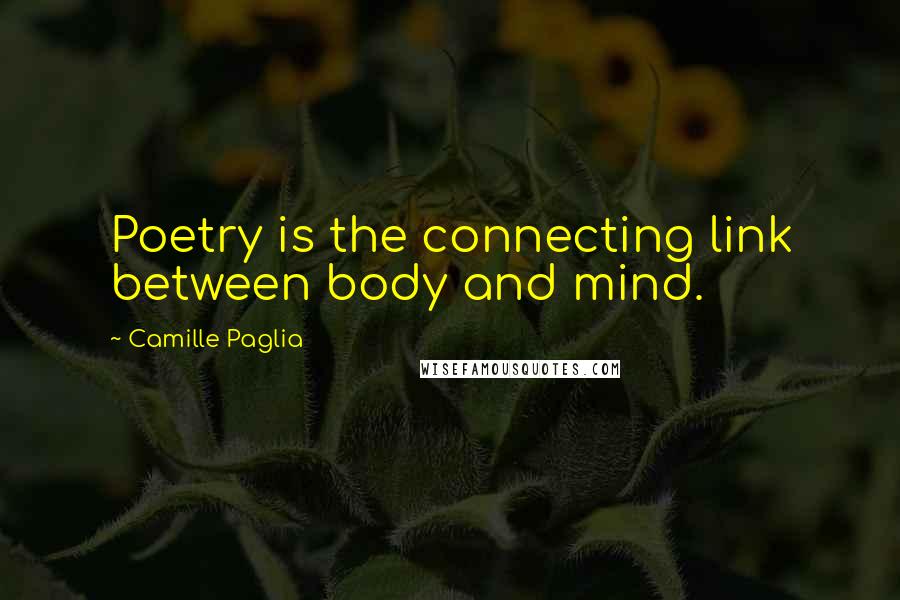 Camille Paglia Quotes: Poetry is the connecting link between body and mind.