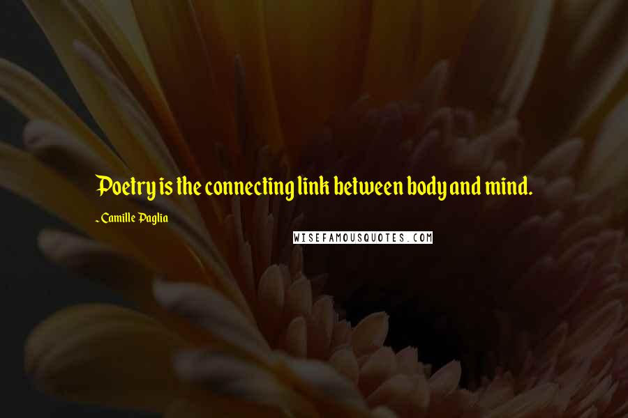 Camille Paglia Quotes: Poetry is the connecting link between body and mind.