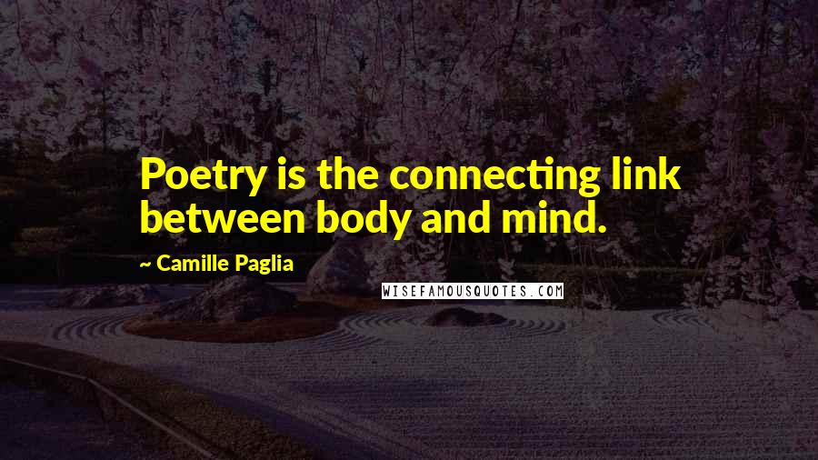 Camille Paglia Quotes: Poetry is the connecting link between body and mind.