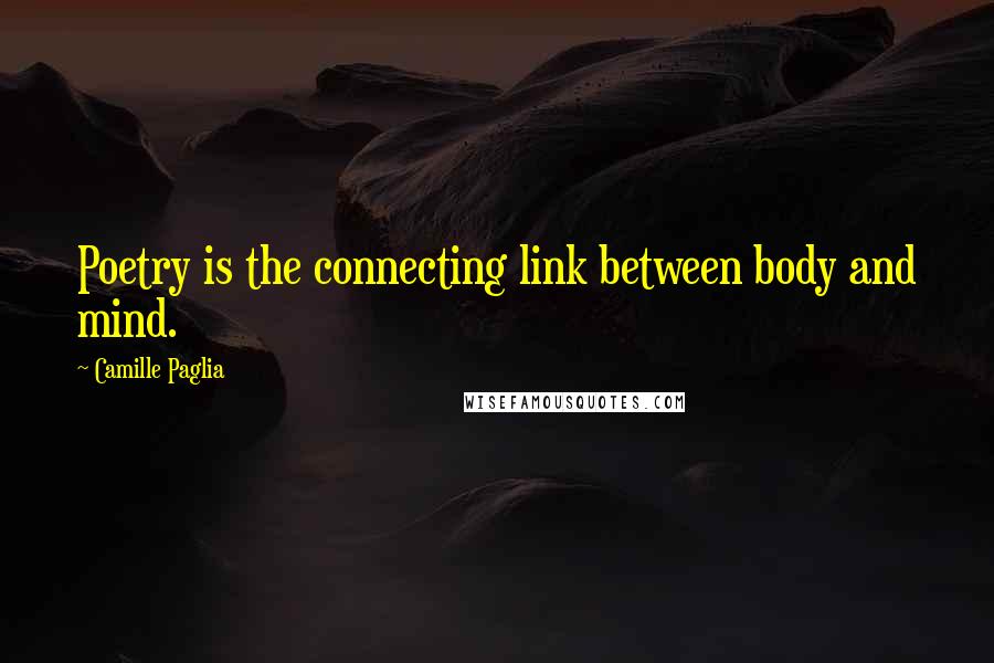 Camille Paglia Quotes: Poetry is the connecting link between body and mind.