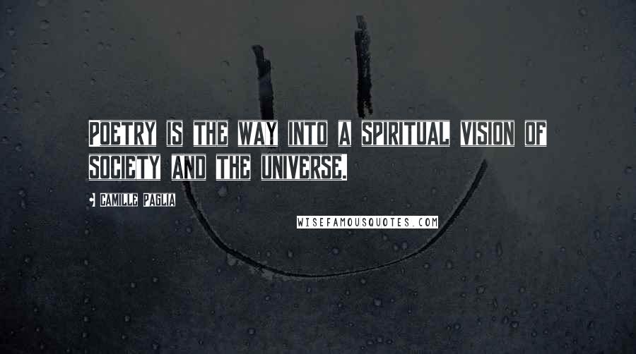 Camille Paglia Quotes: Poetry is the way into a spiritual vision of society and the universe.