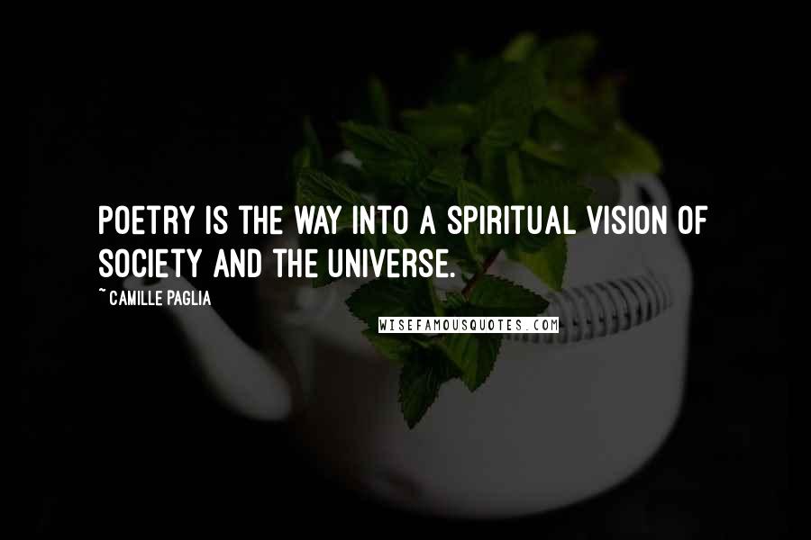 Camille Paglia Quotes: Poetry is the way into a spiritual vision of society and the universe.