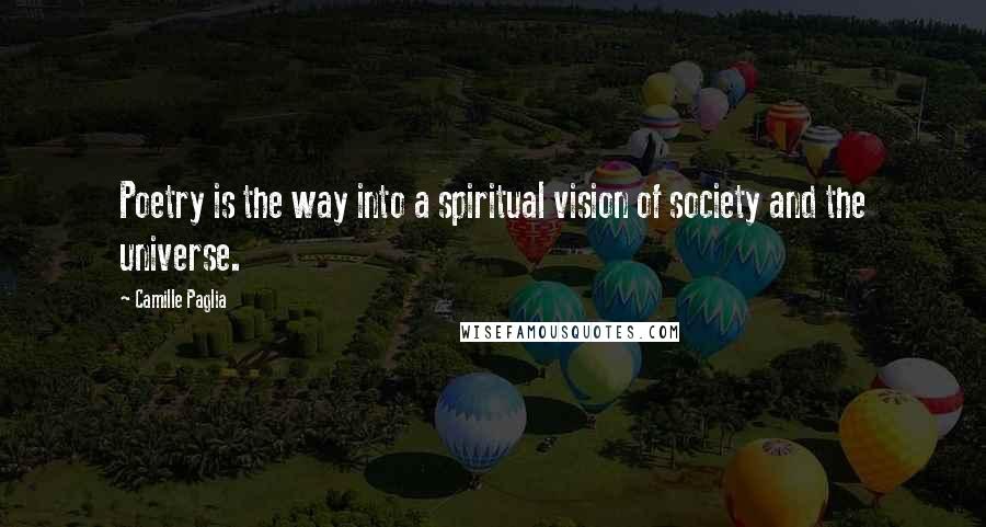 Camille Paglia Quotes: Poetry is the way into a spiritual vision of society and the universe.